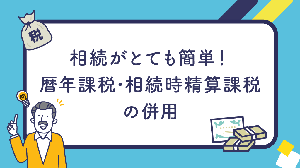 相続がとても簡単！暦年課税･相続時精算課税の利用