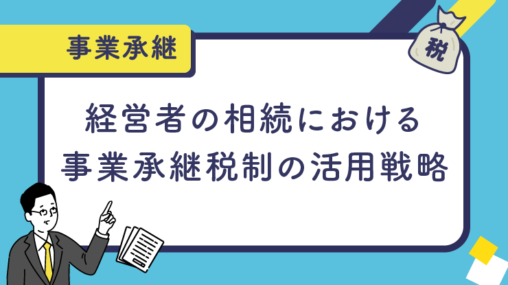 経営者の相続における事業承継税制の活用戦略